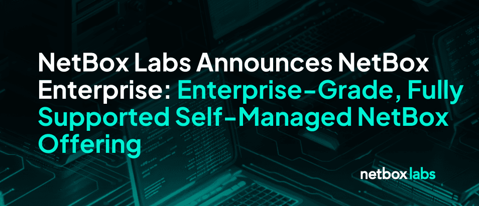 NetBox Labs Announces NetBox Enterprise: Enterprise-Grade, Fully Supported Self-Managed NetBox Offering
